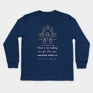 Hermann Hesse quote: “There's no reality except the one contained within us.” Kids Long Sleeve T-Shirt